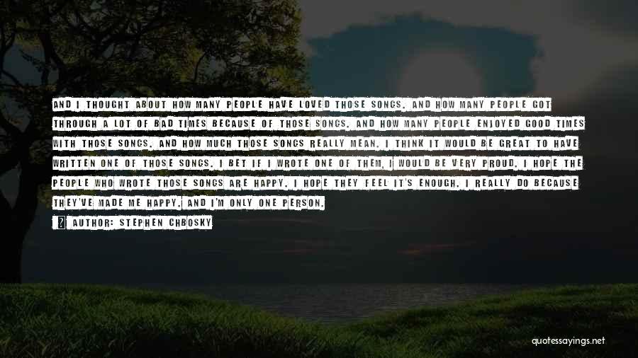 Stephen Chbosky Quotes: And I Thought About How Many People Have Loved Those Songs. And How Many People Got Through A Lot Of