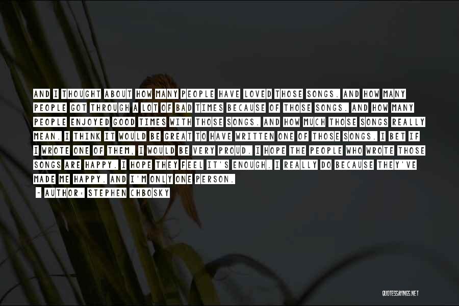 Stephen Chbosky Quotes: And I Thought About How Many People Have Loved Those Songs. And How Many People Got Through A Lot Of