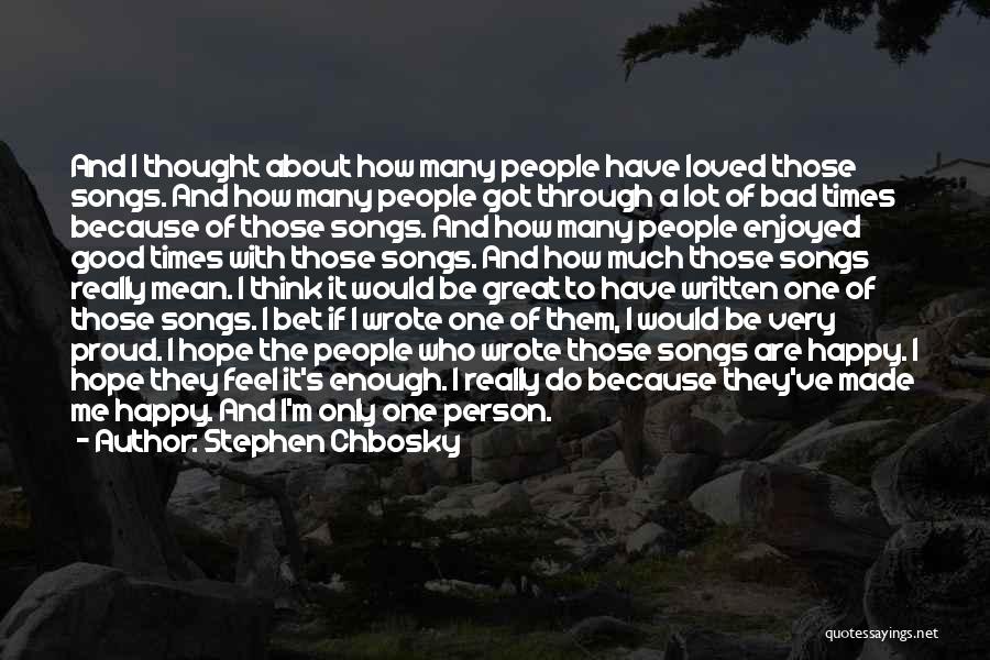 Stephen Chbosky Quotes: And I Thought About How Many People Have Loved Those Songs. And How Many People Got Through A Lot Of