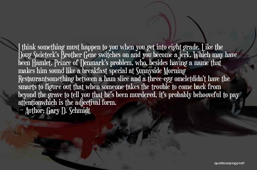 Gary D. Schmidt Quotes: I Think Something Must Happen To You When You Get Into Eight Grade. Like The Doug Swieteck's Brother Gene Switches