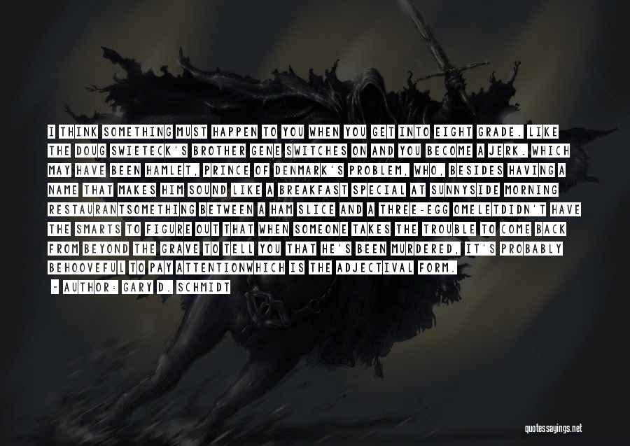 Gary D. Schmidt Quotes: I Think Something Must Happen To You When You Get Into Eight Grade. Like The Doug Swieteck's Brother Gene Switches