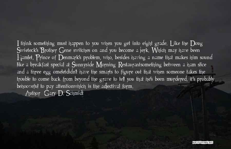 Gary D. Schmidt Quotes: I Think Something Must Happen To You When You Get Into Eight Grade. Like The Doug Swieteck's Brother Gene Switches