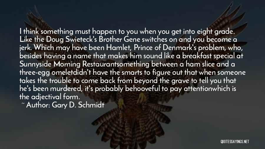 Gary D. Schmidt Quotes: I Think Something Must Happen To You When You Get Into Eight Grade. Like The Doug Swieteck's Brother Gene Switches