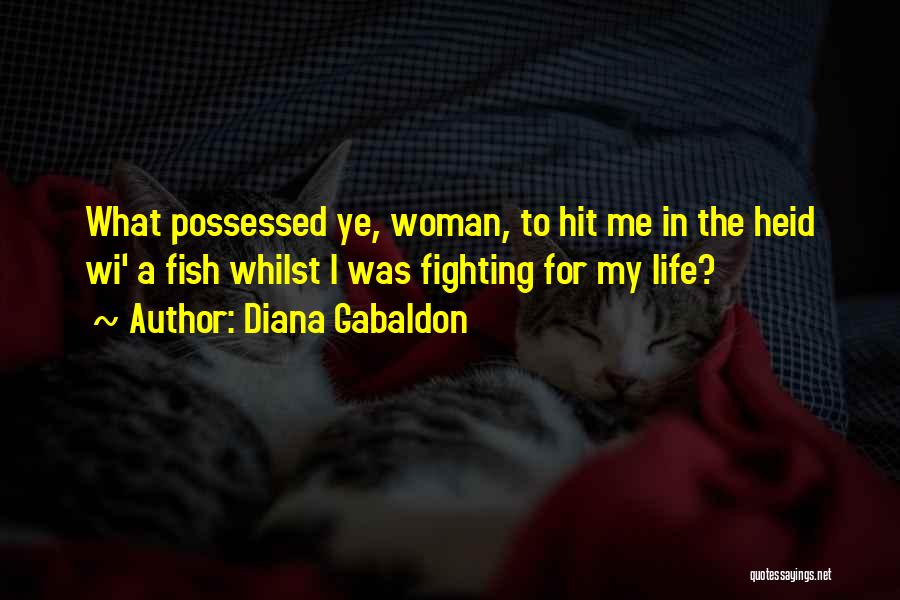 Diana Gabaldon Quotes: What Possessed Ye, Woman, To Hit Me In The Heid Wi' A Fish Whilst I Was Fighting For My Life?