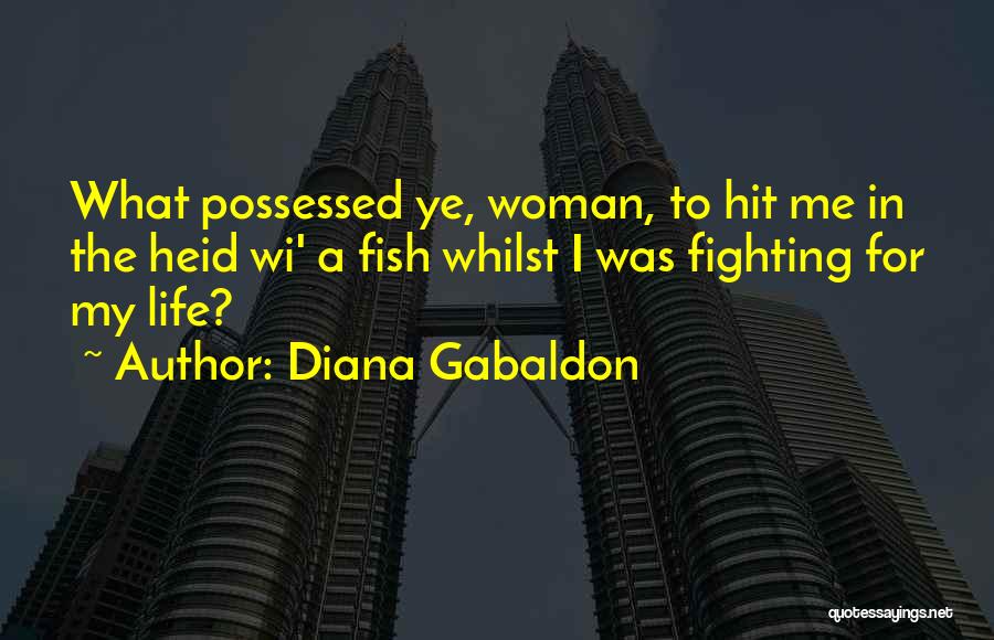 Diana Gabaldon Quotes: What Possessed Ye, Woman, To Hit Me In The Heid Wi' A Fish Whilst I Was Fighting For My Life?