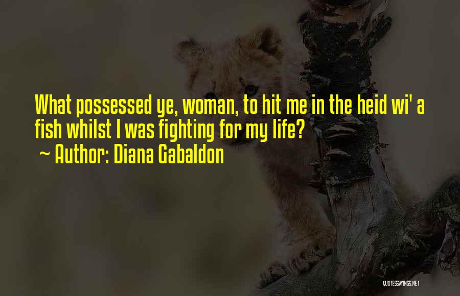 Diana Gabaldon Quotes: What Possessed Ye, Woman, To Hit Me In The Heid Wi' A Fish Whilst I Was Fighting For My Life?