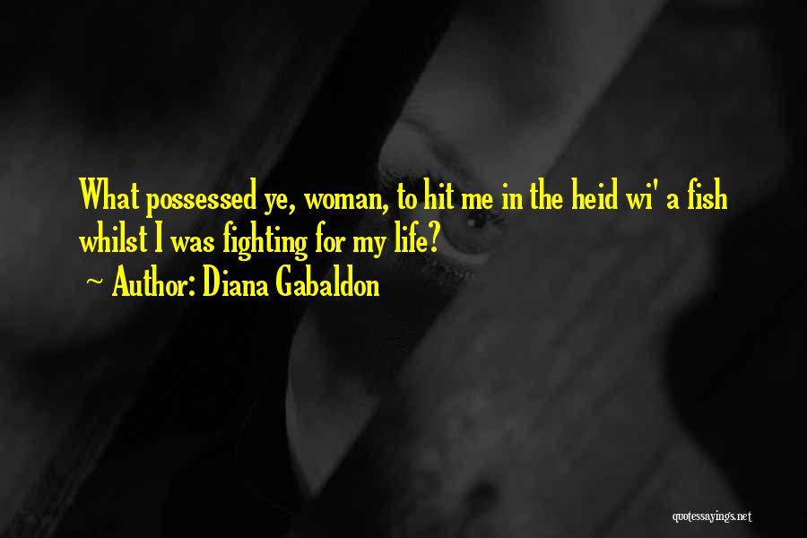 Diana Gabaldon Quotes: What Possessed Ye, Woman, To Hit Me In The Heid Wi' A Fish Whilst I Was Fighting For My Life?