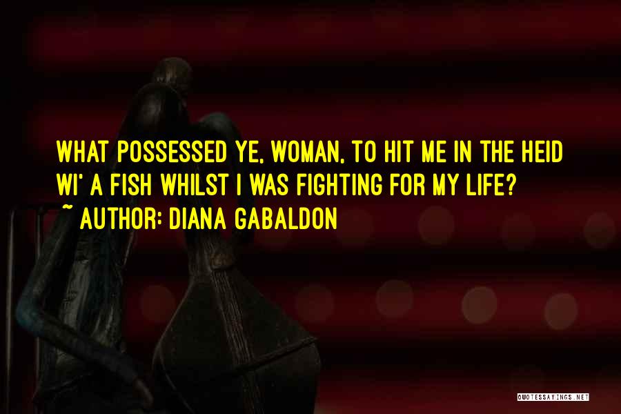 Diana Gabaldon Quotes: What Possessed Ye, Woman, To Hit Me In The Heid Wi' A Fish Whilst I Was Fighting For My Life?