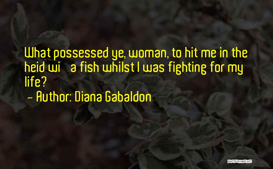 Diana Gabaldon Quotes: What Possessed Ye, Woman, To Hit Me In The Heid Wi' A Fish Whilst I Was Fighting For My Life?