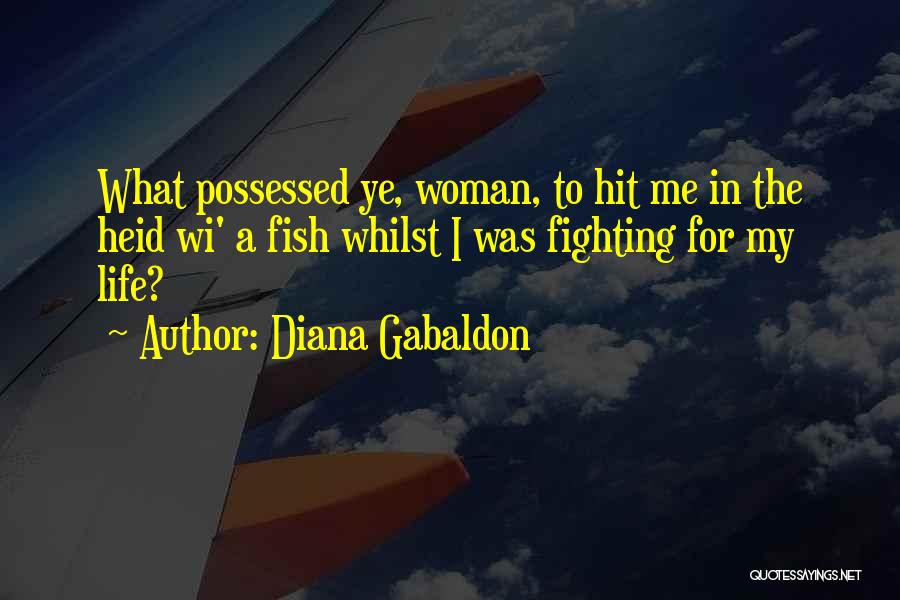 Diana Gabaldon Quotes: What Possessed Ye, Woman, To Hit Me In The Heid Wi' A Fish Whilst I Was Fighting For My Life?