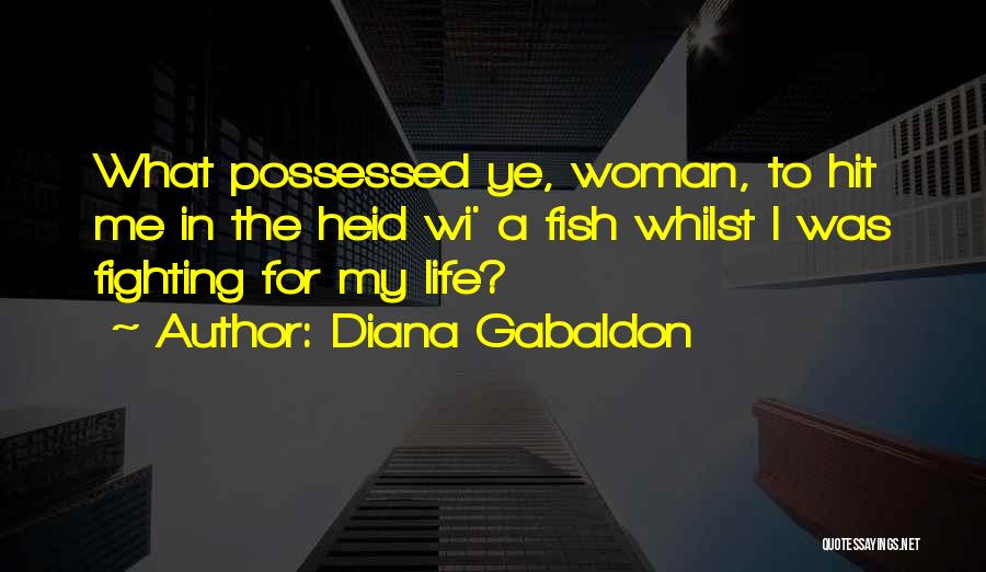 Diana Gabaldon Quotes: What Possessed Ye, Woman, To Hit Me In The Heid Wi' A Fish Whilst I Was Fighting For My Life?