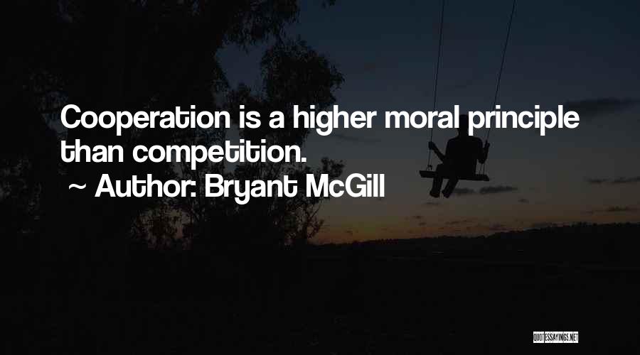 Bryant McGill Quotes: Cooperation Is A Higher Moral Principle Than Competition.