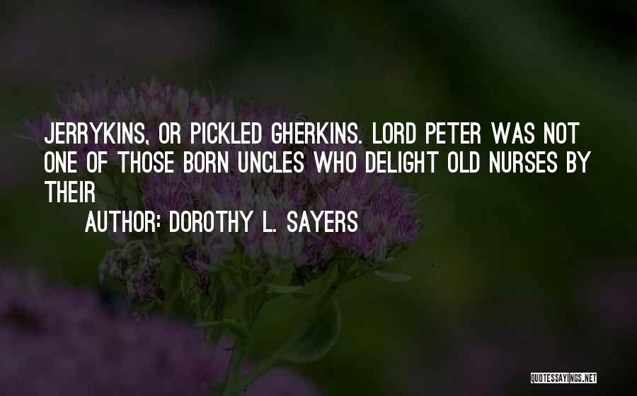 Dorothy L. Sayers Quotes: Jerrykins, Or Pickled Gherkins. Lord Peter Was Not One Of Those Born Uncles Who Delight Old Nurses By Their