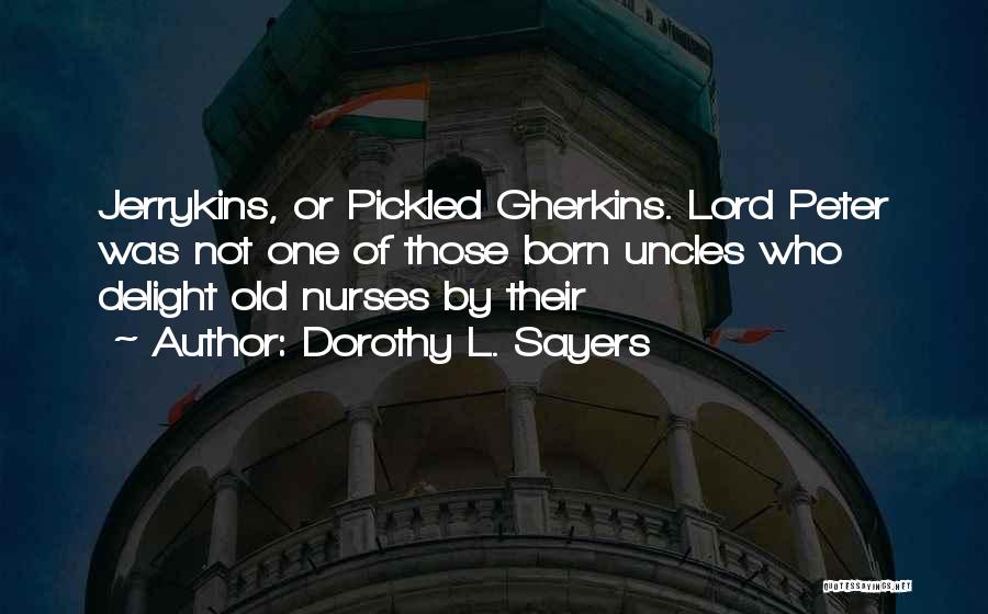 Dorothy L. Sayers Quotes: Jerrykins, Or Pickled Gherkins. Lord Peter Was Not One Of Those Born Uncles Who Delight Old Nurses By Their