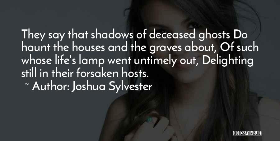 Joshua Sylvester Quotes: They Say That Shadows Of Deceased Ghosts Do Haunt The Houses And The Graves About, Of Such Whose Life's Lamp