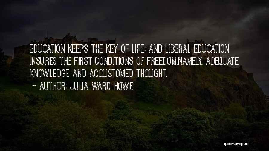 Julia Ward Howe Quotes: Education Keeps The Key Of Life; And Liberal Education Insures The First Conditions Of Freedom,namely, Adequate Knowledge And Accustomed Thought.