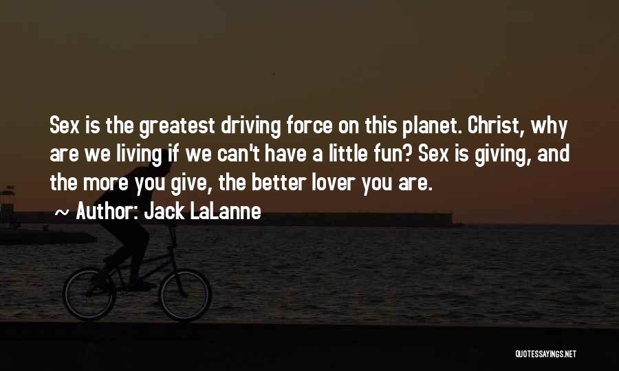 Jack LaLanne Quotes: Sex Is The Greatest Driving Force On This Planet. Christ, Why Are We Living If We Can't Have A Little