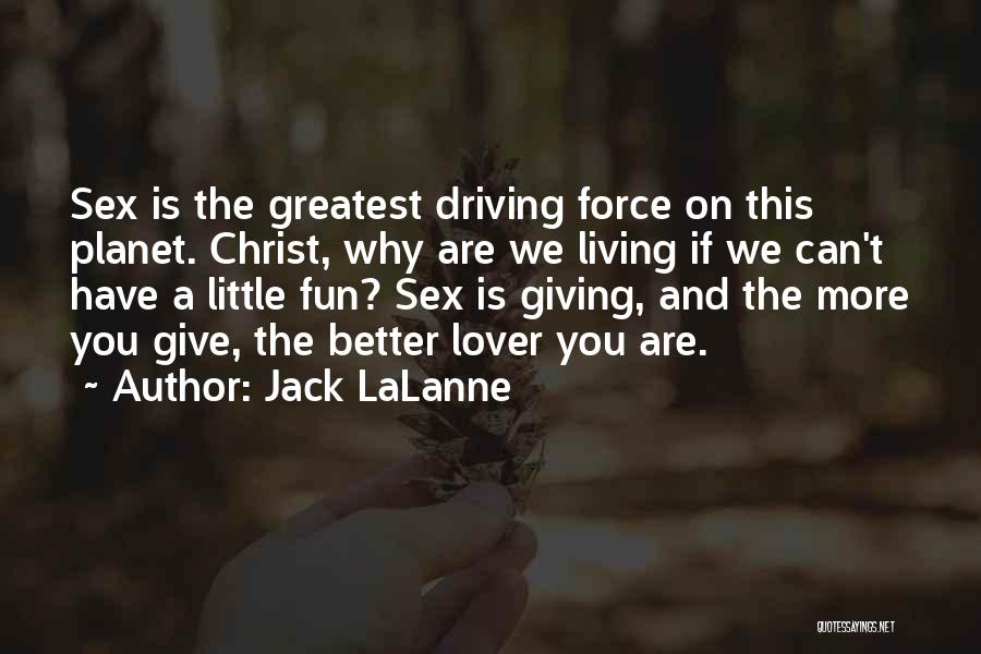 Jack LaLanne Quotes: Sex Is The Greatest Driving Force On This Planet. Christ, Why Are We Living If We Can't Have A Little