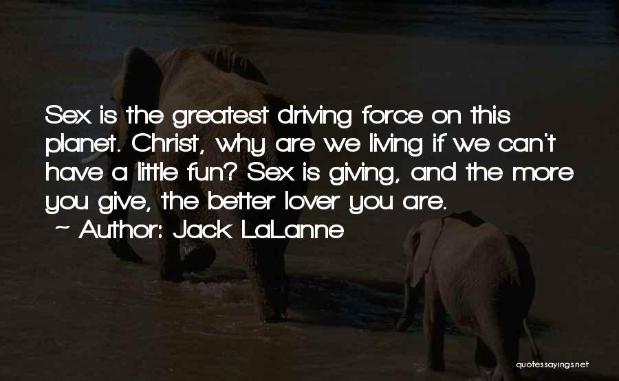 Jack LaLanne Quotes: Sex Is The Greatest Driving Force On This Planet. Christ, Why Are We Living If We Can't Have A Little