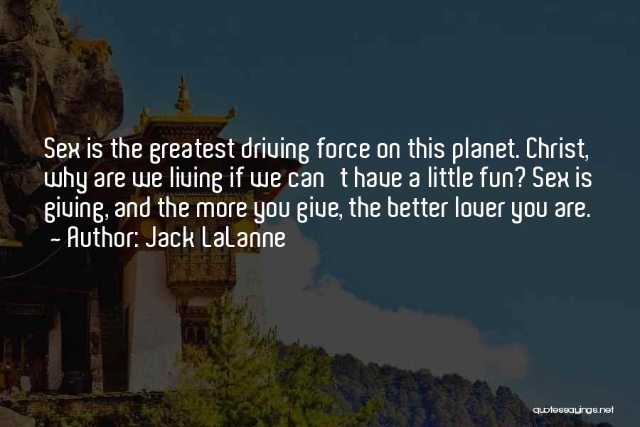 Jack LaLanne Quotes: Sex Is The Greatest Driving Force On This Planet. Christ, Why Are We Living If We Can't Have A Little