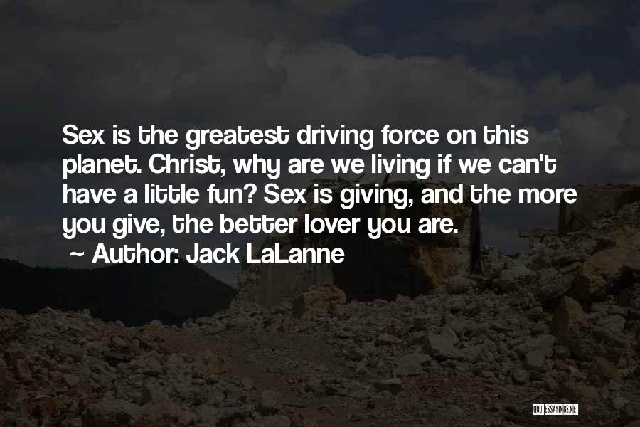 Jack LaLanne Quotes: Sex Is The Greatest Driving Force On This Planet. Christ, Why Are We Living If We Can't Have A Little