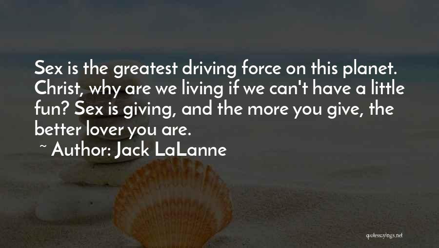 Jack LaLanne Quotes: Sex Is The Greatest Driving Force On This Planet. Christ, Why Are We Living If We Can't Have A Little