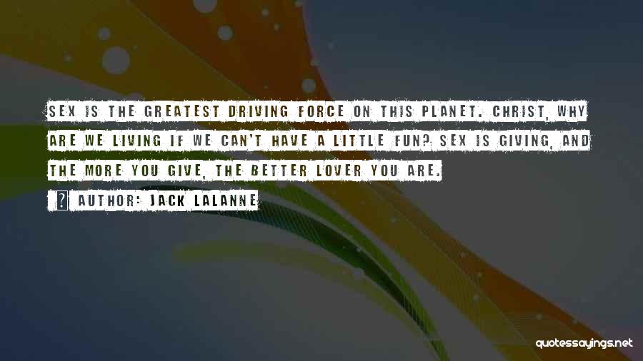 Jack LaLanne Quotes: Sex Is The Greatest Driving Force On This Planet. Christ, Why Are We Living If We Can't Have A Little