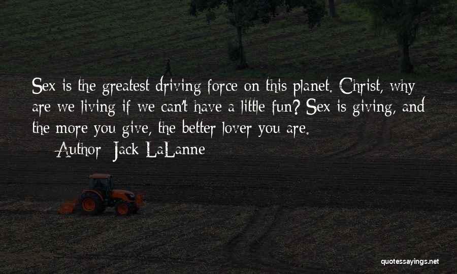 Jack LaLanne Quotes: Sex Is The Greatest Driving Force On This Planet. Christ, Why Are We Living If We Can't Have A Little
