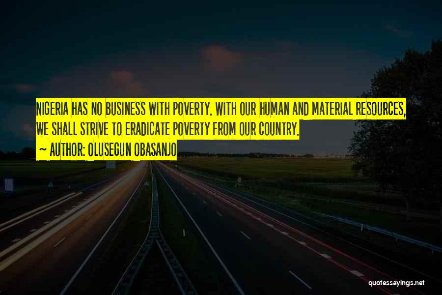 Olusegun Obasanjo Quotes: Nigeria Has No Business With Poverty. With Our Human And Material Resources, We Shall Strive To Eradicate Poverty From Our