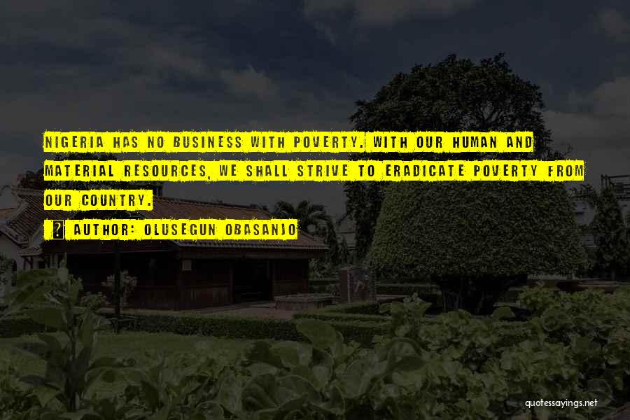 Olusegun Obasanjo Quotes: Nigeria Has No Business With Poverty. With Our Human And Material Resources, We Shall Strive To Eradicate Poverty From Our