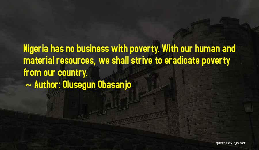 Olusegun Obasanjo Quotes: Nigeria Has No Business With Poverty. With Our Human And Material Resources, We Shall Strive To Eradicate Poverty From Our