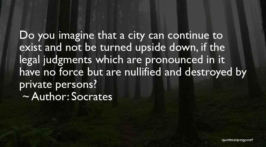 Socrates Quotes: Do You Imagine That A City Can Continue To Exist And Not Be Turned Upside Down, If The Legal Judgments