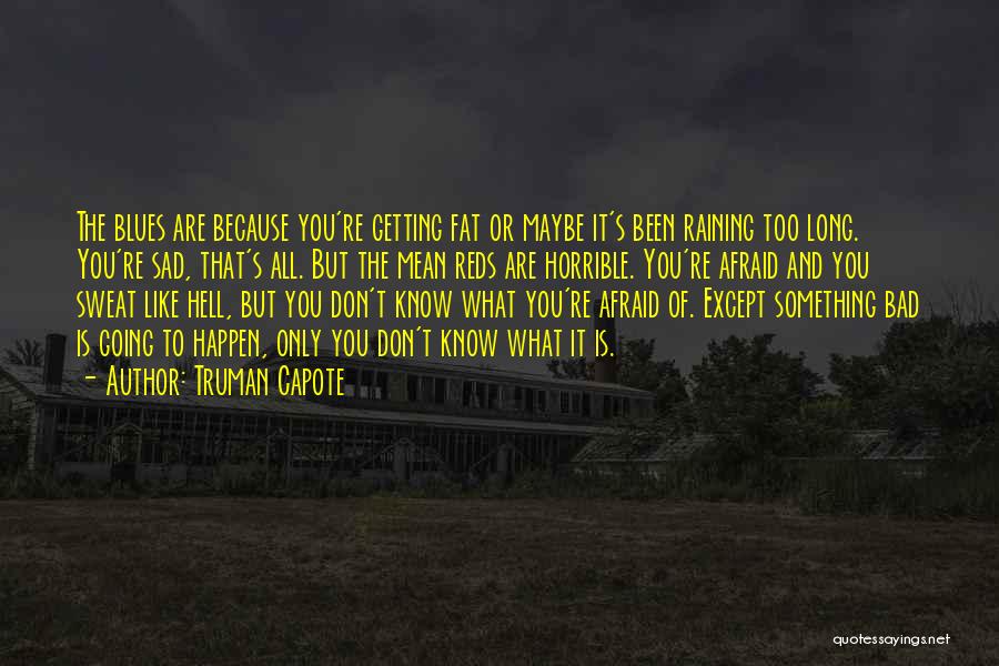 Truman Capote Quotes: The Blues Are Because You're Getting Fat Or Maybe It's Been Raining Too Long. You're Sad, That's All. But The