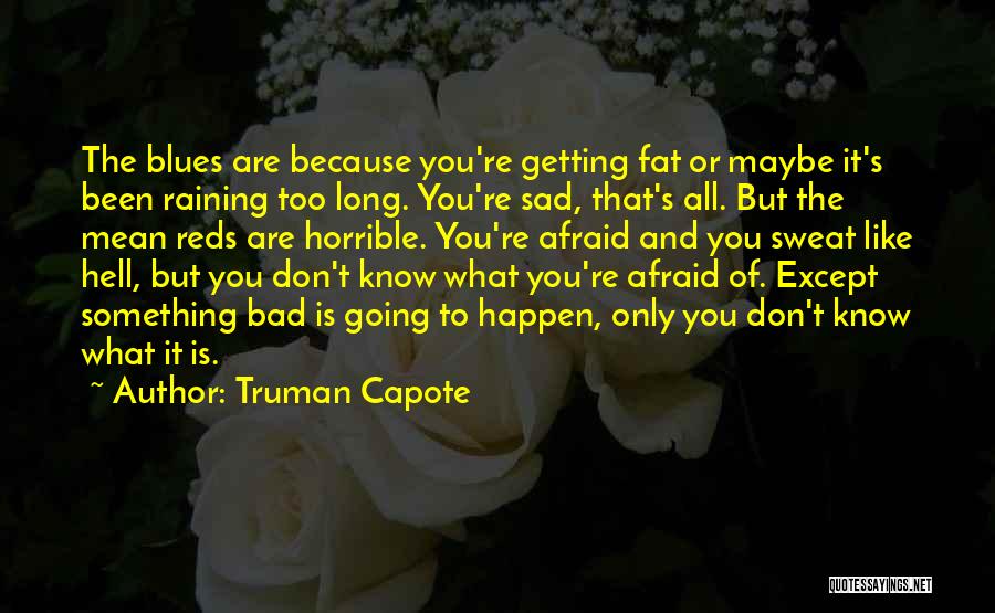 Truman Capote Quotes: The Blues Are Because You're Getting Fat Or Maybe It's Been Raining Too Long. You're Sad, That's All. But The