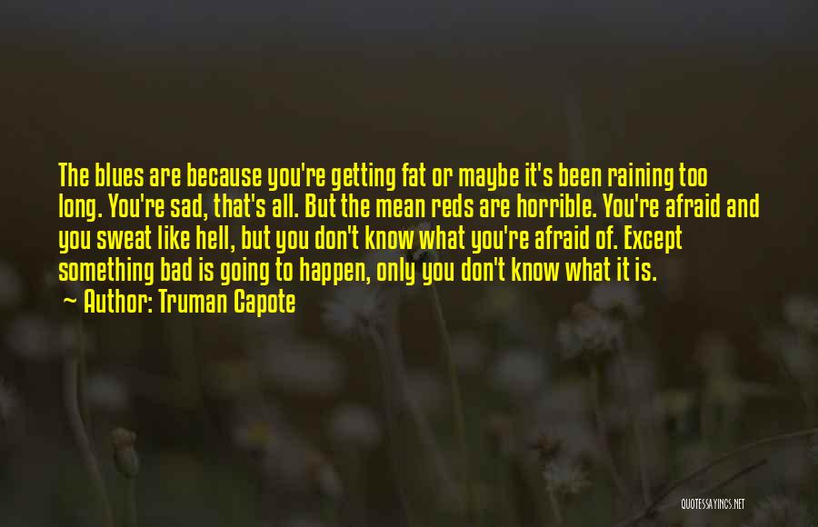 Truman Capote Quotes: The Blues Are Because You're Getting Fat Or Maybe It's Been Raining Too Long. You're Sad, That's All. But The