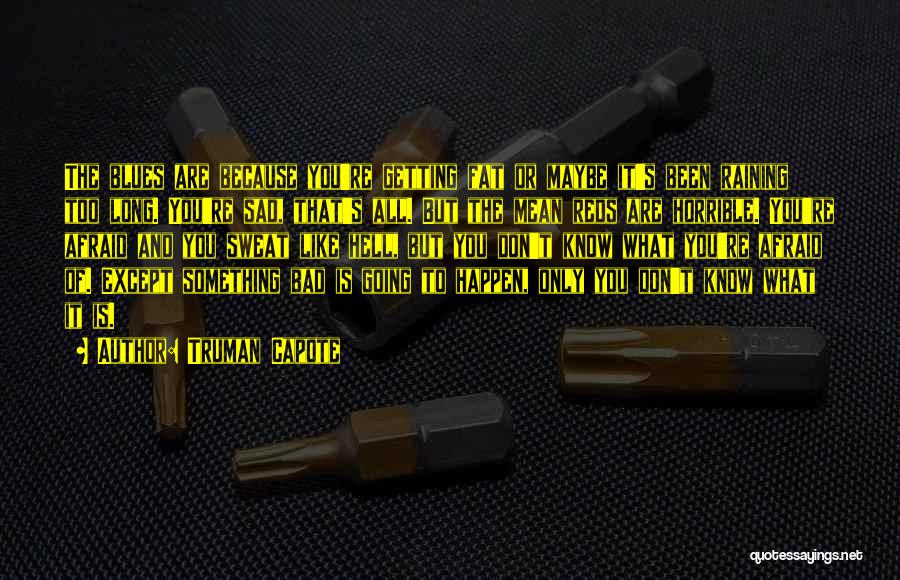 Truman Capote Quotes: The Blues Are Because You're Getting Fat Or Maybe It's Been Raining Too Long. You're Sad, That's All. But The