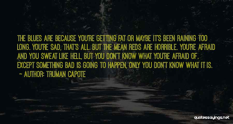 Truman Capote Quotes: The Blues Are Because You're Getting Fat Or Maybe It's Been Raining Too Long. You're Sad, That's All. But The