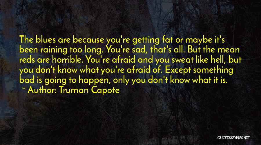 Truman Capote Quotes: The Blues Are Because You're Getting Fat Or Maybe It's Been Raining Too Long. You're Sad, That's All. But The