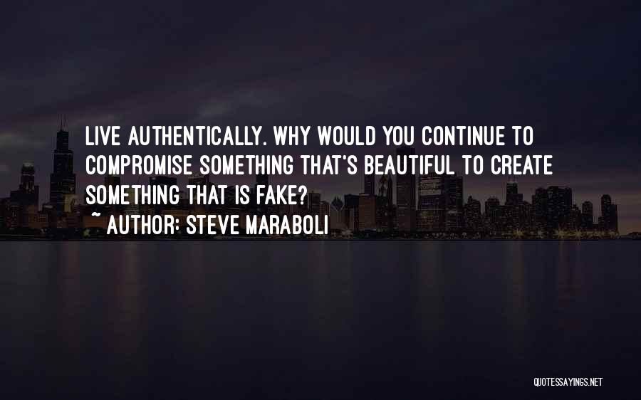 Steve Maraboli Quotes: Live Authentically. Why Would You Continue To Compromise Something That's Beautiful To Create Something That Is Fake?