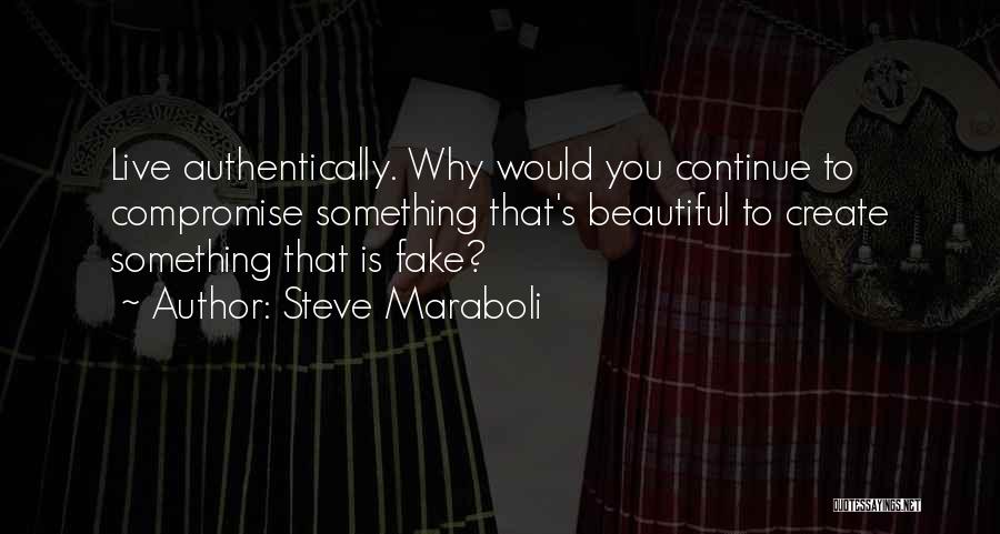 Steve Maraboli Quotes: Live Authentically. Why Would You Continue To Compromise Something That's Beautiful To Create Something That Is Fake?
