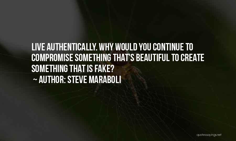 Steve Maraboli Quotes: Live Authentically. Why Would You Continue To Compromise Something That's Beautiful To Create Something That Is Fake?