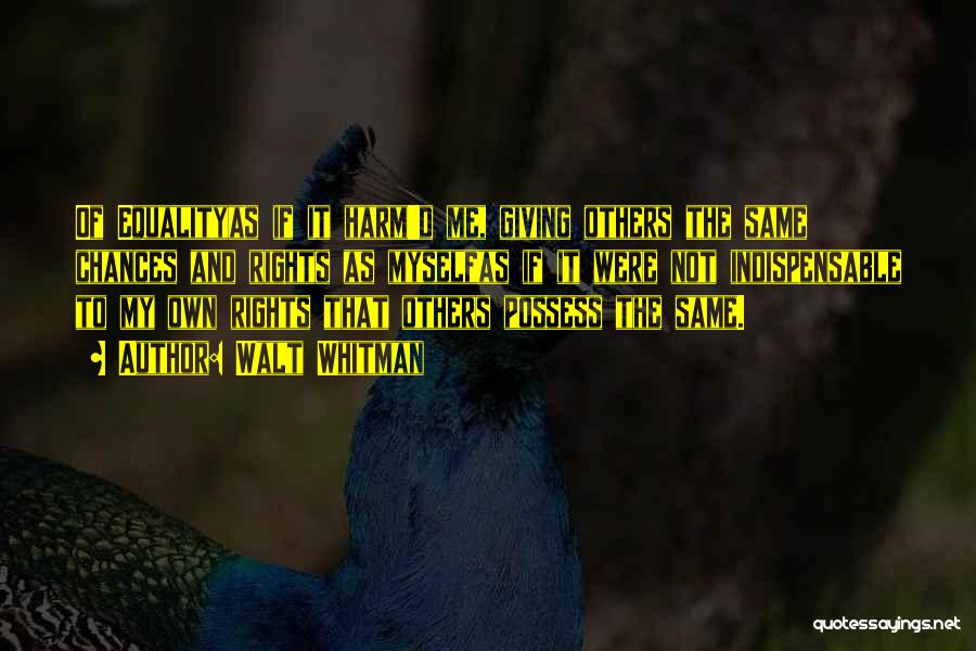 Walt Whitman Quotes: Of Equalityas If It Harm'd Me, Giving Others The Same Chances And Rights As Myselfas If It Were Not Indispensable