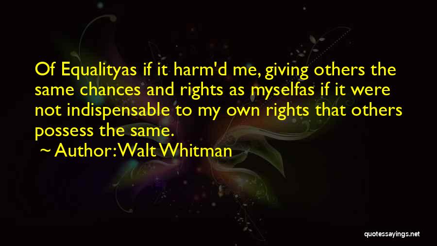 Walt Whitman Quotes: Of Equalityas If It Harm'd Me, Giving Others The Same Chances And Rights As Myselfas If It Were Not Indispensable