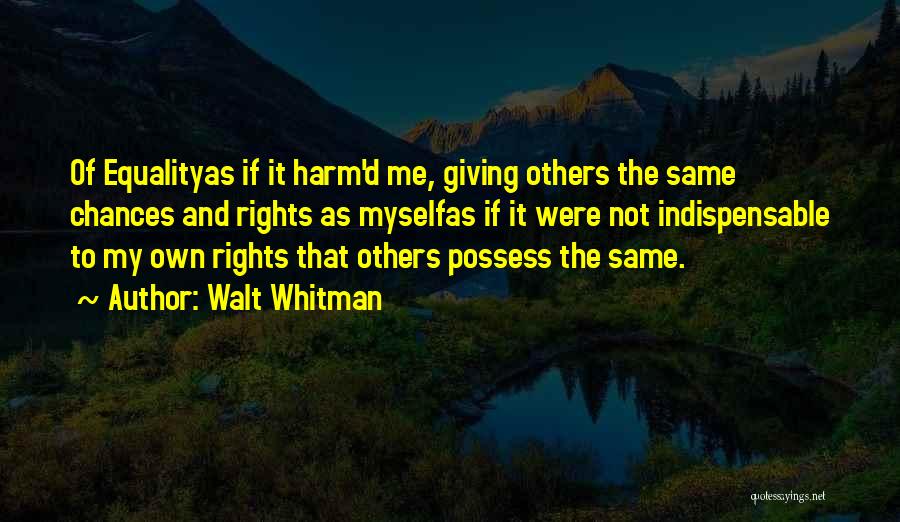 Walt Whitman Quotes: Of Equalityas If It Harm'd Me, Giving Others The Same Chances And Rights As Myselfas If It Were Not Indispensable