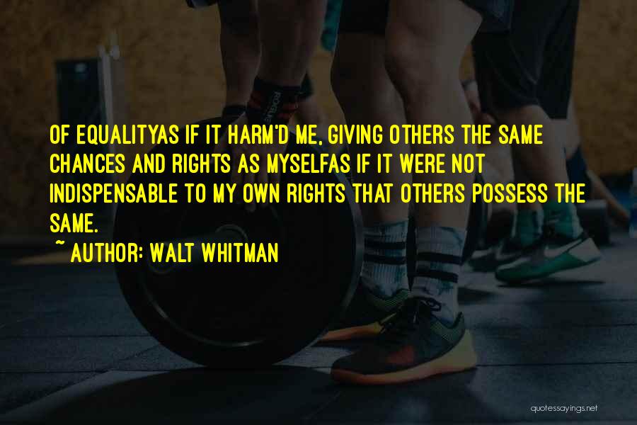 Walt Whitman Quotes: Of Equalityas If It Harm'd Me, Giving Others The Same Chances And Rights As Myselfas If It Were Not Indispensable