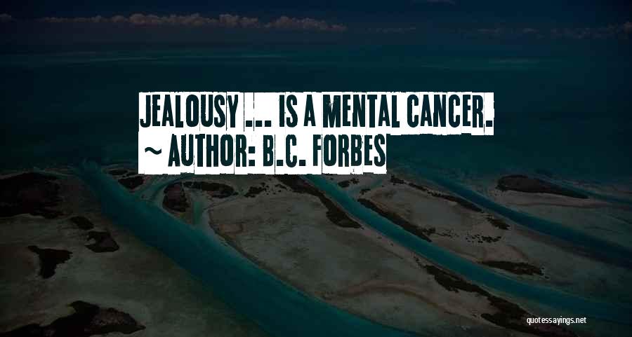 B.C. Forbes Quotes: Jealousy ... Is A Mental Cancer.