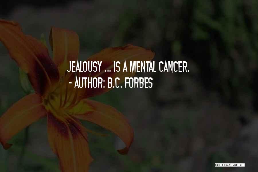 B.C. Forbes Quotes: Jealousy ... Is A Mental Cancer.