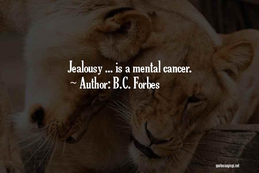 B.C. Forbes Quotes: Jealousy ... Is A Mental Cancer.