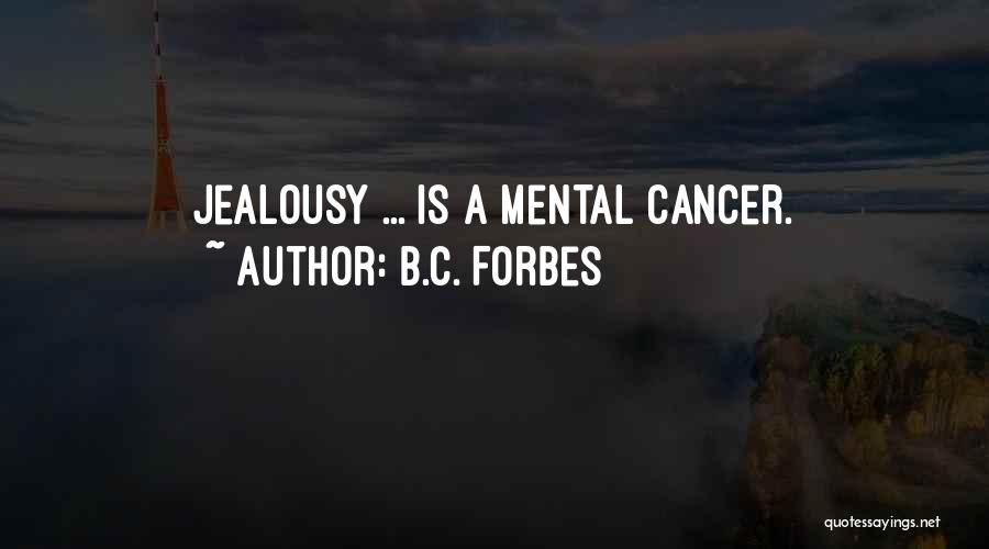 B.C. Forbes Quotes: Jealousy ... Is A Mental Cancer.