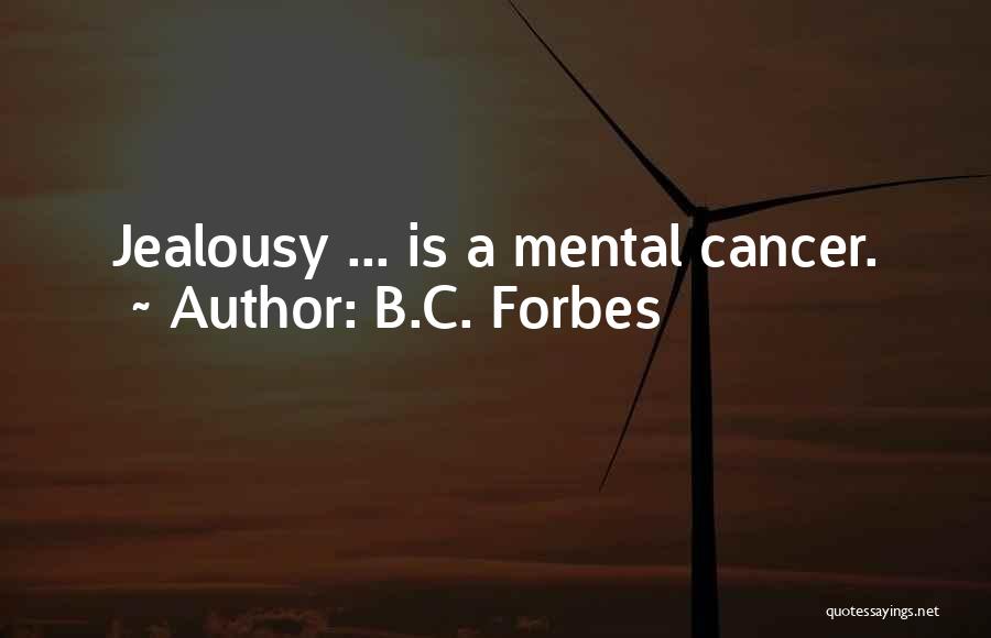 B.C. Forbes Quotes: Jealousy ... Is A Mental Cancer.